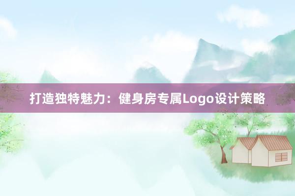 打造独特魅力：健身房专属Logo设计策略